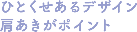 ひとくせあるデザイン肩あきがポイント
