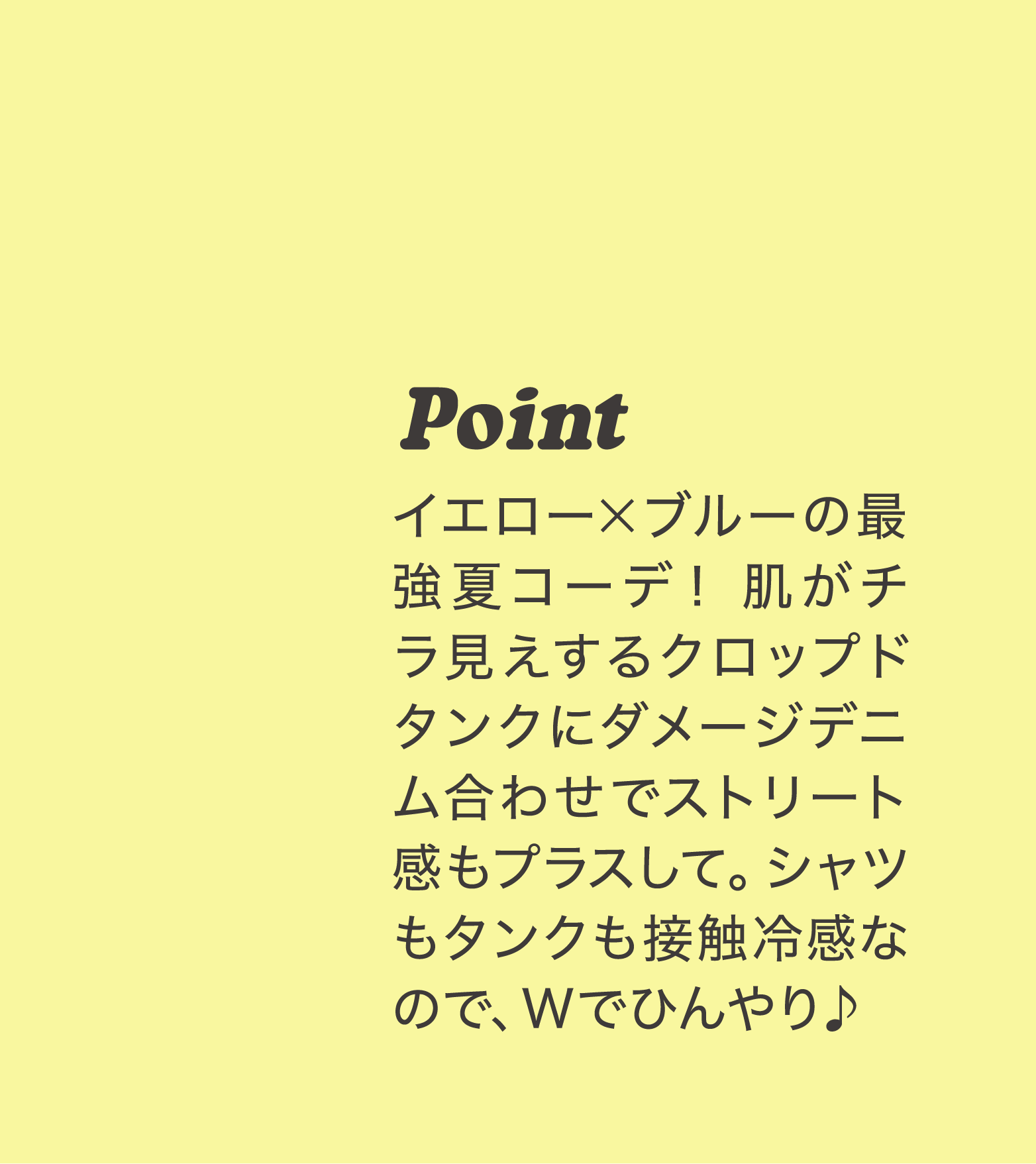 Point イエロー×ブルーの最強夏コーデ！肌がチラ見えするクロップドタンクにダメージデニム合わせでストリート感もプラスして。シャツもタンクも接触冷感なので、Wでひんやり♪