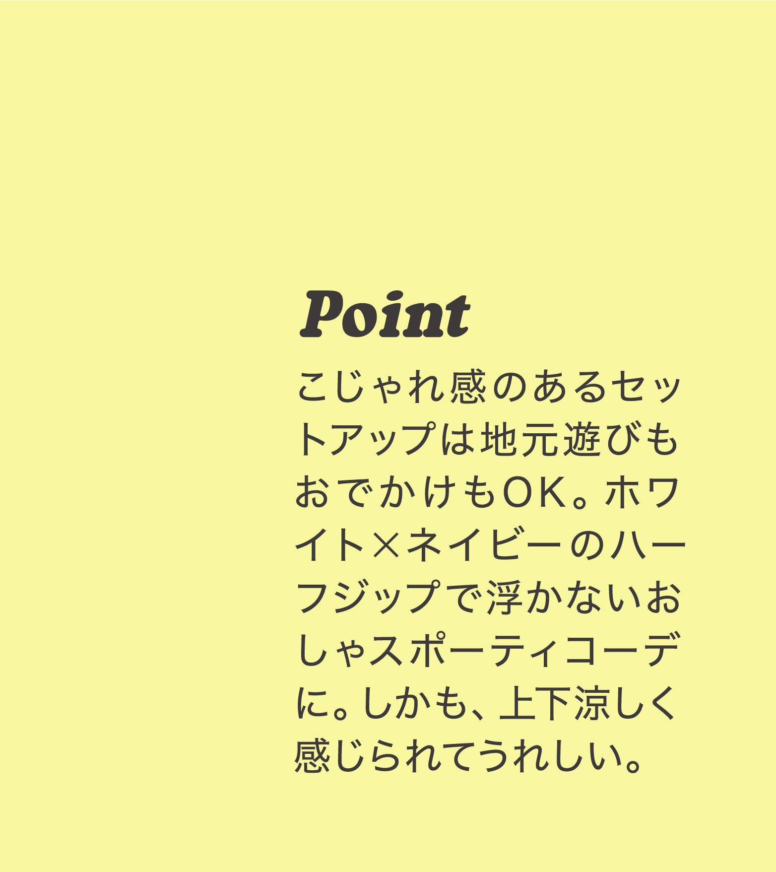 Point こじゃれ感のあるセットアップは地元遊びもおでかけもOK。ホワイト×ネイビーのハーフジップで浮かないおしゃスポーティコーデに。しかも、上下涼しく感じられてうれしい。