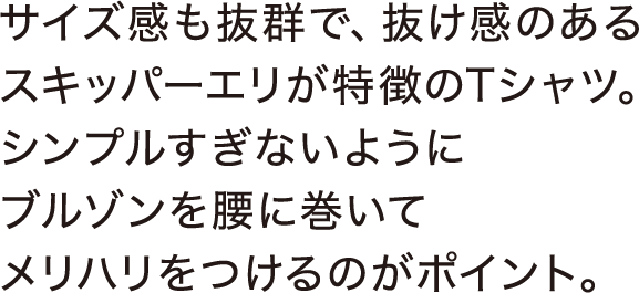 サイズ感も抜群で、抜け感のあるスキッパーエリが特徴のTシャツ。シンプルすぎないようにブルゾンを腰に巻いてメリハリをつけるのがポイント。