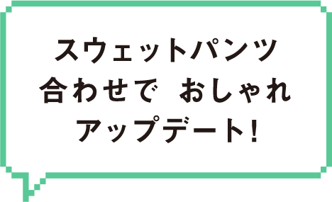 スウェットパンツ合わせで おしゃれアップデート! 