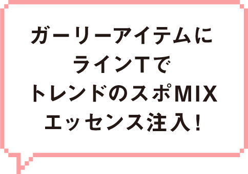ガーリーアイテムにラインTでトレンドのスポMIXエッセンス注入!
