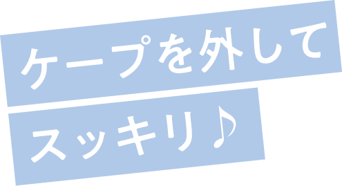 ケープを外してスッキリ♪