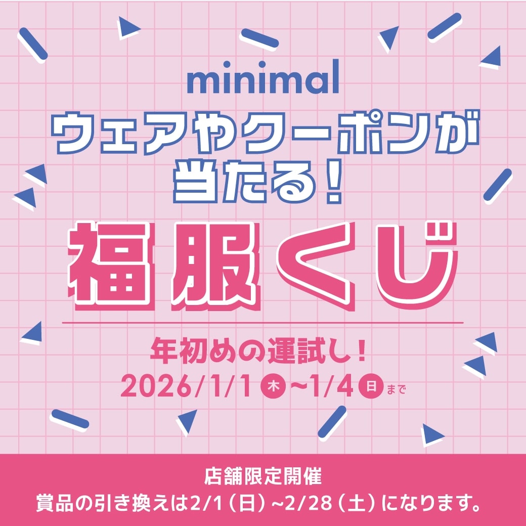 ミニマルのウェアやクーポンが当たる！〈店舗限定〉年初めの運試し！