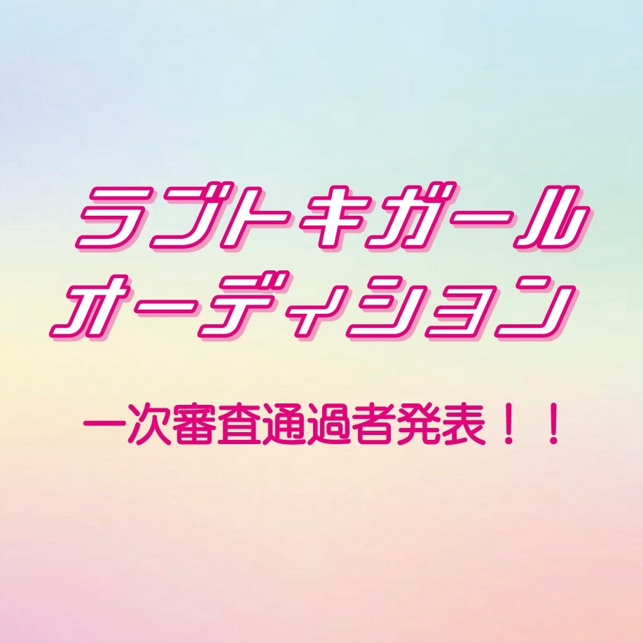 ラブトキガールオーディション2026 一次審査通過者発表！